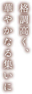 格調高く、華やかなる集いに